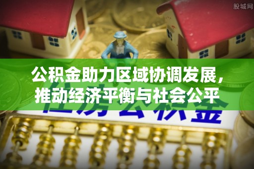 叶县公积金助力区域协调发展，推动经济平衡与社会公平