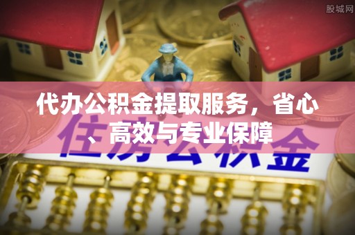 叶县代办公积金提取服务，省心、高效与专业保障