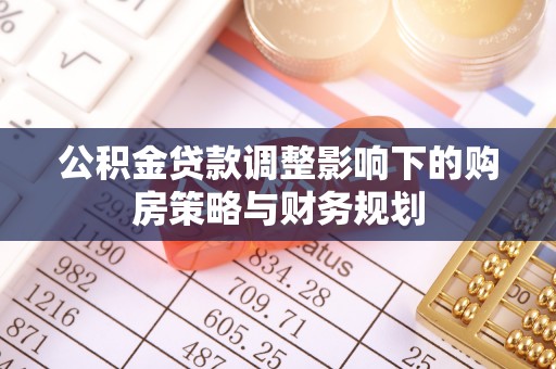 叶县公积金贷款调整影响下的购房策略与财务规划