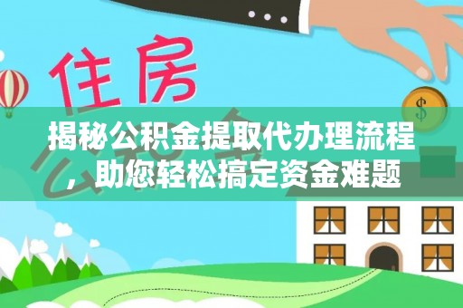 叶县揭秘公积金提取代办理流程，助您轻松搞定资金难题