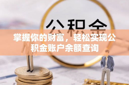 叶县掌握你的财富，轻松实现公积金账户余额查询