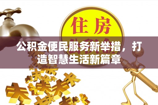 叶县公积金便民服务新举措，打造智慧生活新篇章