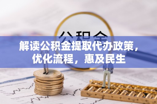 叶县解读公积金提取代办政策，优化流程，惠及民生