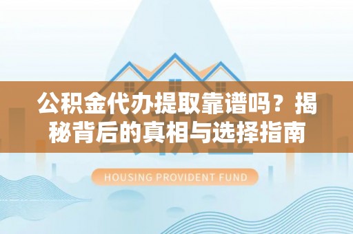 叶县公积金代办提取靠谱吗？揭秘背后的真相与选择指南