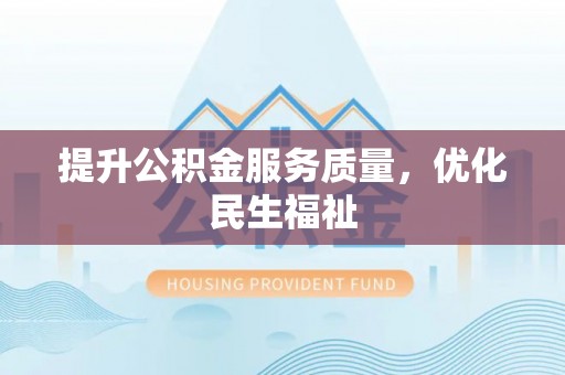 叶县提升公积金服务质量，优化民生福祉
