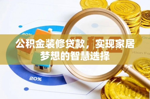 叶县公积金装修贷款，实现家居梦想的智慧选择