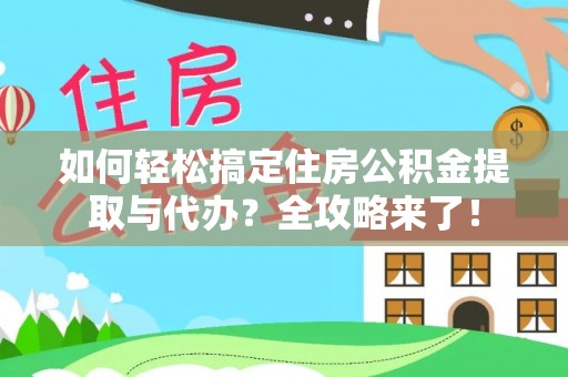 叶县如何轻松搞定住房公积金提取与代办？全攻略来了！