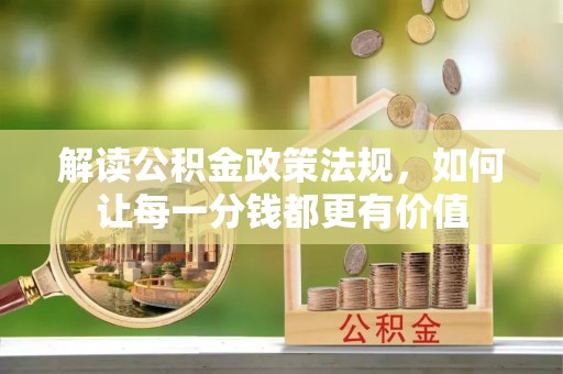 叶县解读公积金政策法规，如何让每一分钱都更有价值