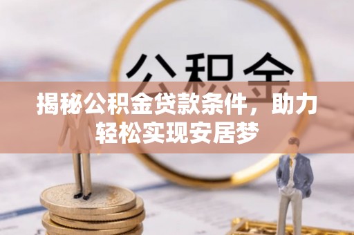 叶县揭秘公积金贷款条件，助力轻松实现安居梦