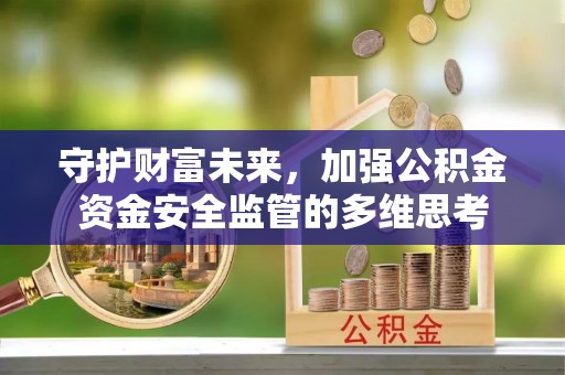 叶县守护财富未来，加强公积金资金安全监管的多维思考