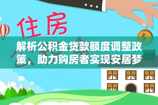 叶县解析公积金贷款额度调整政策，助力购房者实现安居梦想