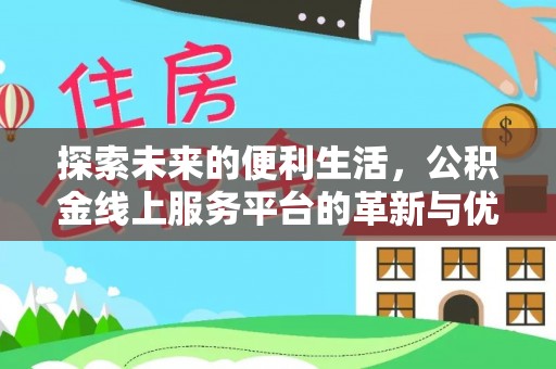 叶县探索未来的便利生活，公积金线上服务平台的革新与优势