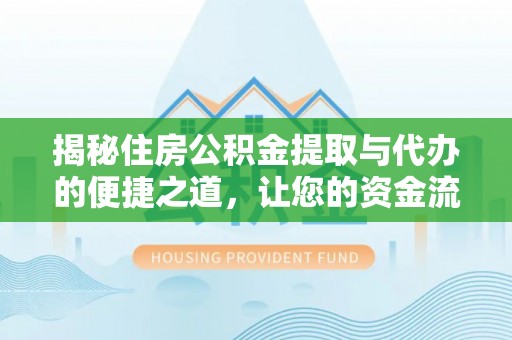 叶县揭秘住房公积金提取与代办的便捷之道，让您的资金流动更高效