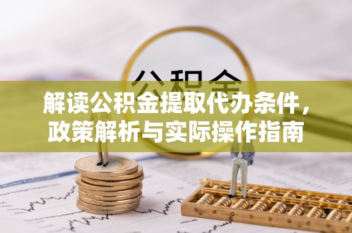 叶县解读公积金提取代办条件，政策解析与实际操作指南