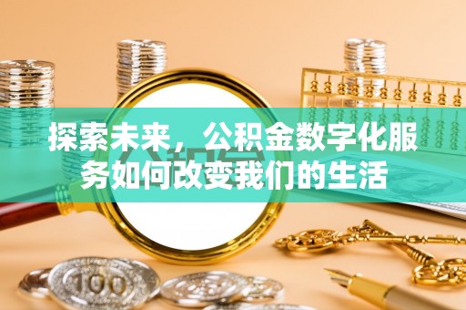 叶县探索未来，公积金数字化服务如何改变我们的生活