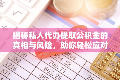 叶县揭秘私人代办提取公积金的真相与风险，助你轻松应对资金难题