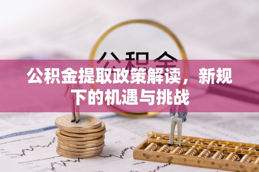叶县公积金提取政策解读，新规下的机遇与挑战