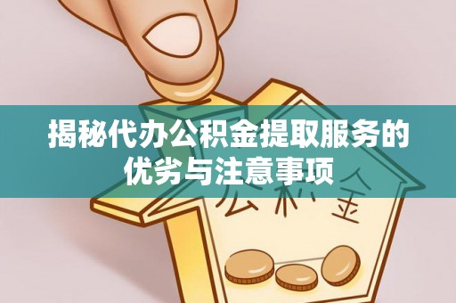 叶县揭秘代办公积金提取服务的优劣与注意事项