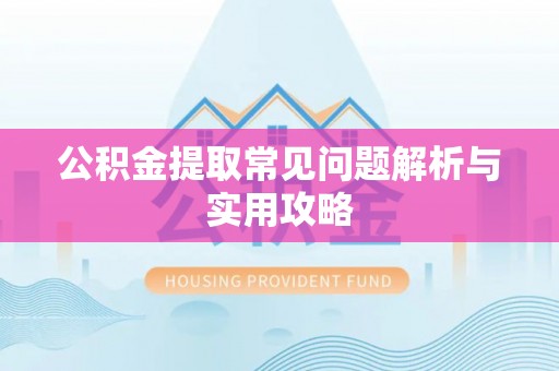 叶县公积金提取常见问题解析与实用攻略