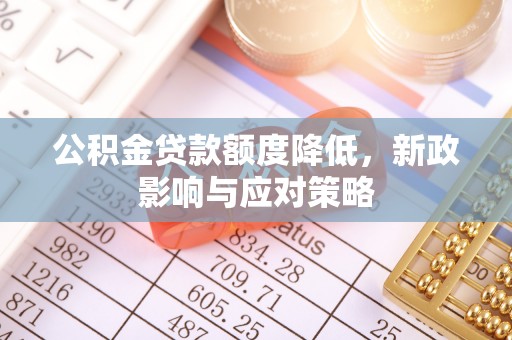 叶县公积金贷款额度降低，新政影响与应对策略