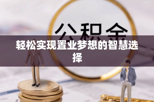 叶县轻松实现置业梦想的智慧选择
