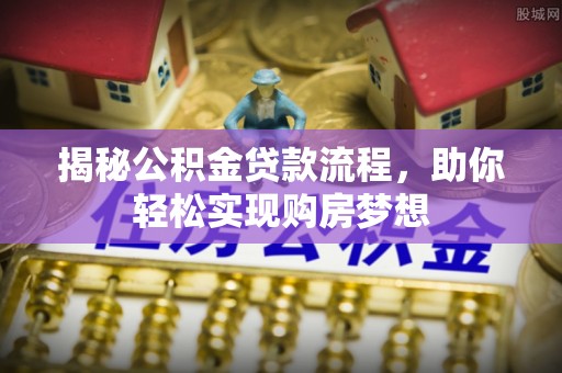 叶县揭秘公积金贷款流程，助你轻松实现购房梦想