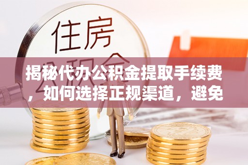 叶县揭秘代办公积金提取手续费，如何选择正规渠道，避免上当受骗