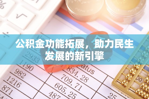 叶县公积金功能拓展，助力民生发展的新引擎