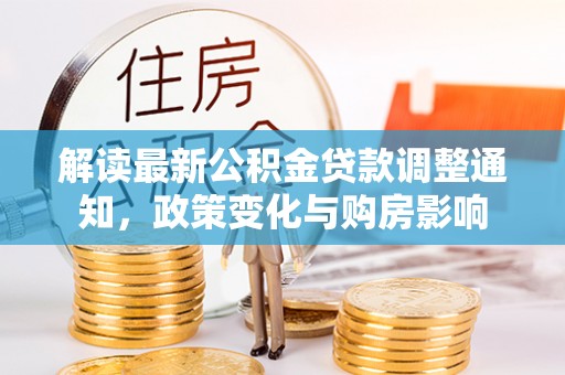 叶县解读最新公积金贷款调整通知，政策变化与购房影响