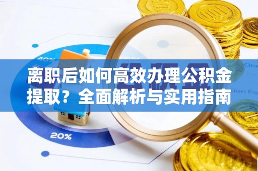 叶县离职后如何高效办理公积金提取？全面解析与实用指南