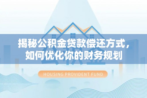 叶县揭秘公积金贷款偿还方式，如何优化你的财务规划