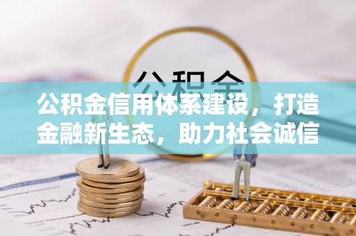 叶县公积金信用体系建设，打造金融新生态，助力社会诚信发展