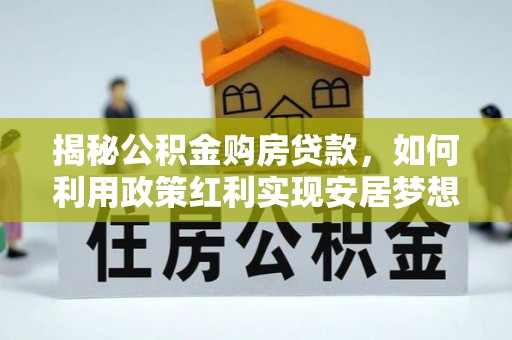 叶县揭秘公积金购房贷款，如何利用政策红利实现安居梦想