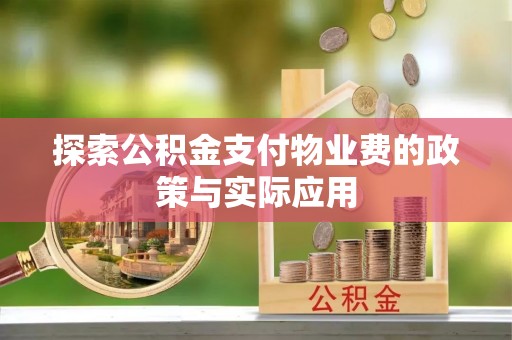叶县探索公积金支付物业费的政策与实际应用