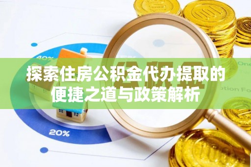叶县探索住房公积金代办提取的便捷之道与政策解析