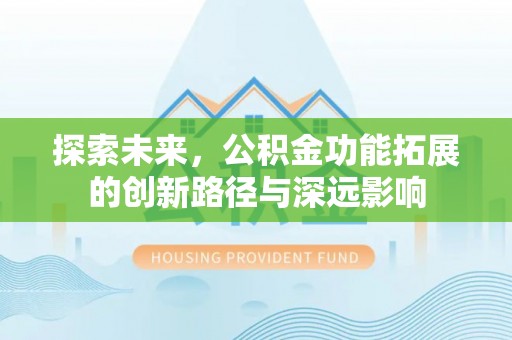 叶县探索未来，公积金功能拓展的创新路径与深远影响