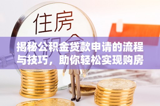 叶县揭秘公积金贷款申请的流程与技巧，助你轻松实现购房梦
