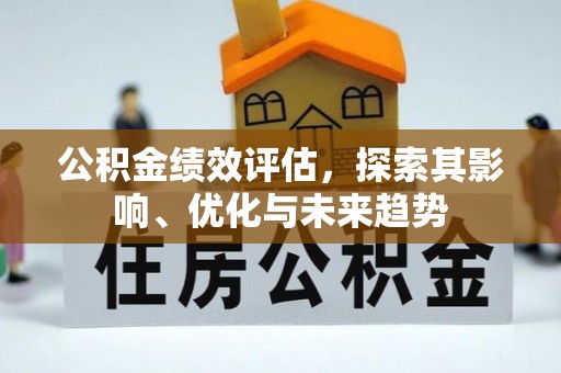 叶县公积金绩效评估，探索其影响、优化与未来趋势