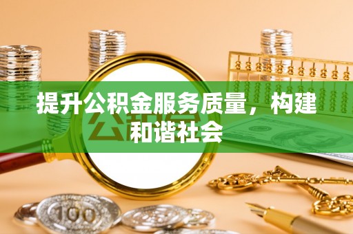 叶县提升公积金服务质量，构建和谐社会