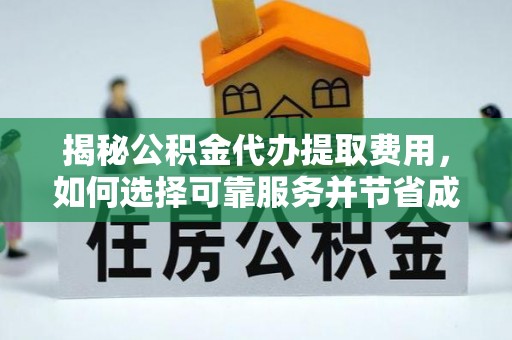 叶县揭秘公积金代办提取费用，如何选择可靠服务并节省成本
