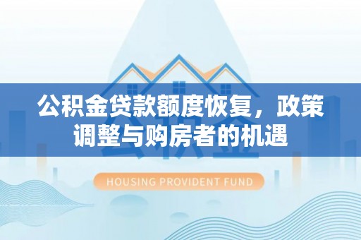 叶县公积金贷款额度恢复，政策调整与购房者的机遇