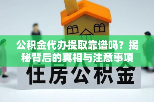 叶县公积金代办提取靠谱吗？揭秘背后的真相与注意事项