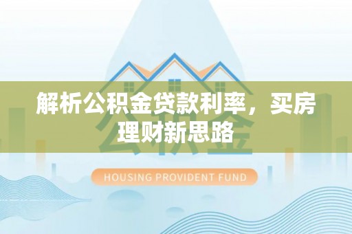 叶县解析公积金贷款利率，买房理财新思路