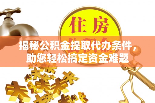 叶县揭秘公积金提取代办条件，助您轻松搞定资金难题