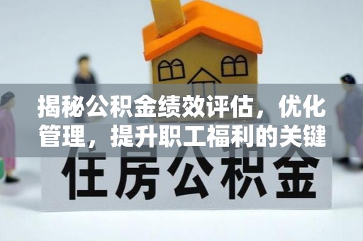 叶县揭秘公积金绩效评估，优化管理，提升职工福利的关键一步