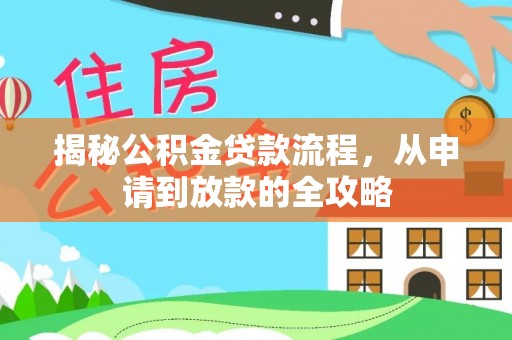 叶县揭秘公积金贷款流程，从申请到放款的全攻略