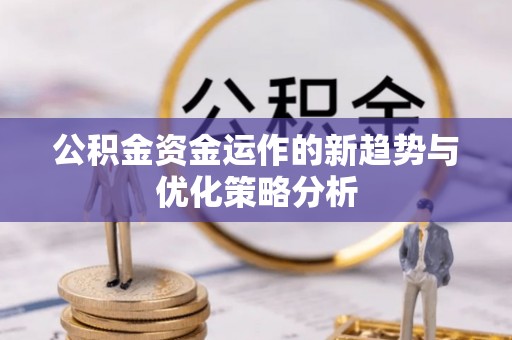叶县公积金资金运作的新趋势与优化策略分析