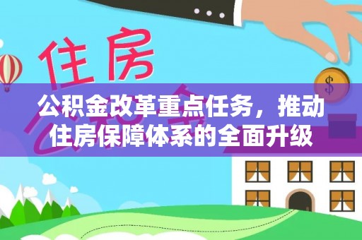 叶县公积金改革重点任务，推动住房保障体系的全面升级