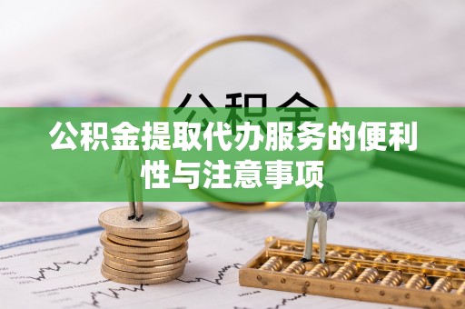 叶县公积金提取代办服务的便利性与注意事项