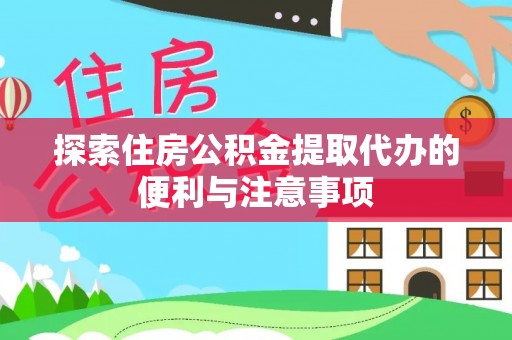 叶县探索住房公积金提取代办的便利与注意事项